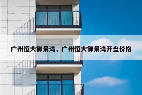 广州恒大御景湾，广州恒大御景湾开盘价格